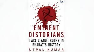एमिनेंट डिस्टोरियंस : ट्विस्ट्स एंड ट्रुथ्स&rsquo; : भारतीय इतिहास से खिलवाड़ को उजागर करती उत्पल कुमार की नई किताब